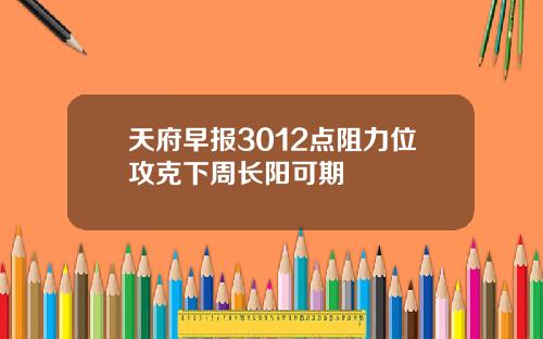 天府早报3012点阻力位攻克下周长阳可期