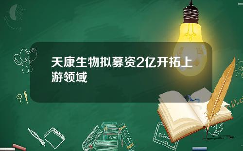 天康生物拟募资2亿开拓上游领域