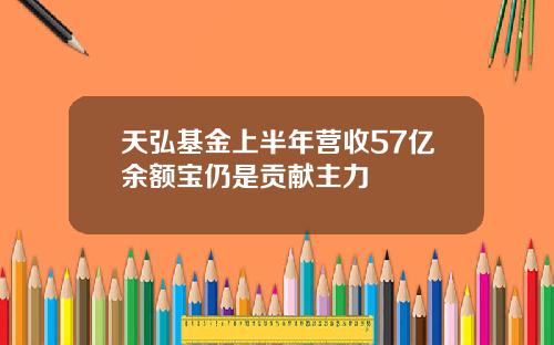 天弘基金上半年营收57亿余额宝仍是贡献主力