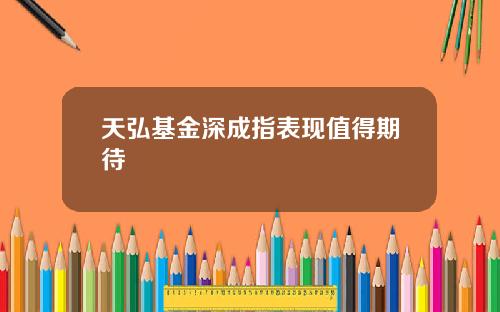 天弘基金深成指表现值得期待