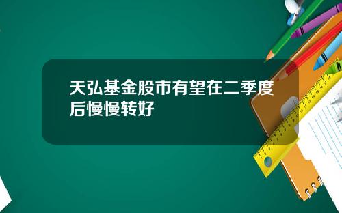 天弘基金股市有望在二季度后慢慢转好