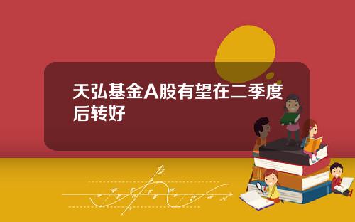 天弘基金A股有望在二季度后转好