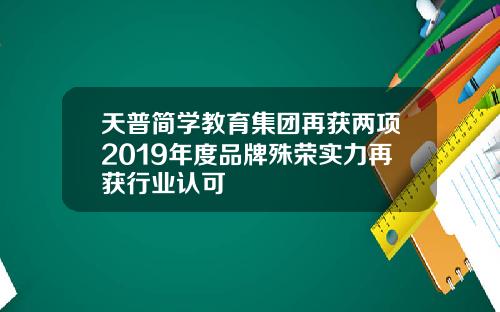 天普简学教育集团再获两项2019年度品牌殊荣实力再获行业认可