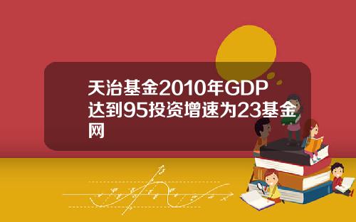 天治基金2010年GDP达到95投资增速为23基金网