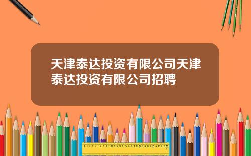 天津泰达投资有限公司天津泰达投资有限公司招聘