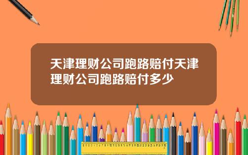 天津理财公司跑路赔付天津理财公司跑路赔付多少