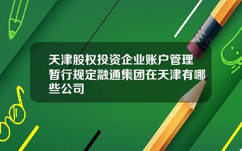 天津股权投资企业账户管理暂行规定融通集团在天津有哪些公司