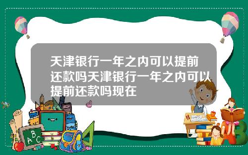 天津银行一年之内可以提前还款吗天津银行一年之内可以提前还款吗现在