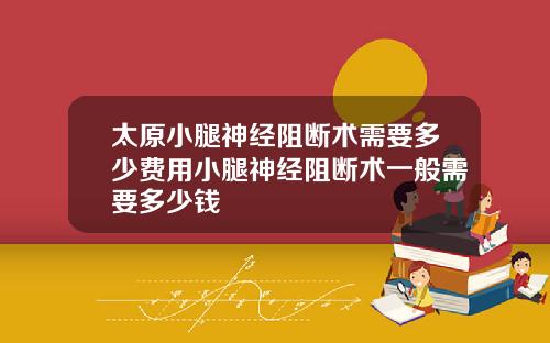 太原小腿神经阻断术需要多少费用小腿神经阻断术一般需要多少钱