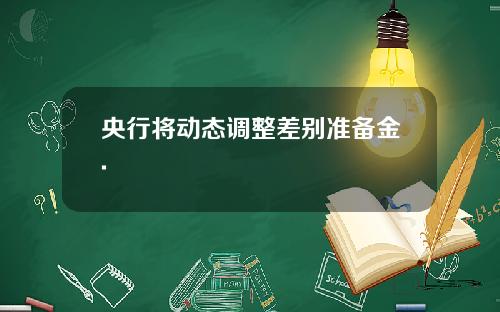央行将动态调整差别准备金.