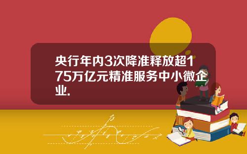 央行年内3次降准释放超175万亿元精准服务中小微企业.