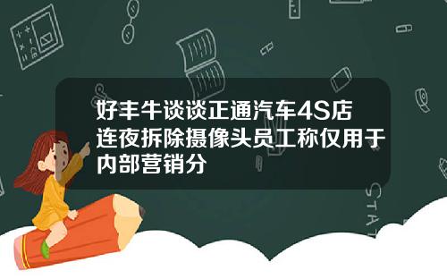 好丰牛谈谈正通汽车4S店连夜拆除摄像头员工称仅用于内部营销分