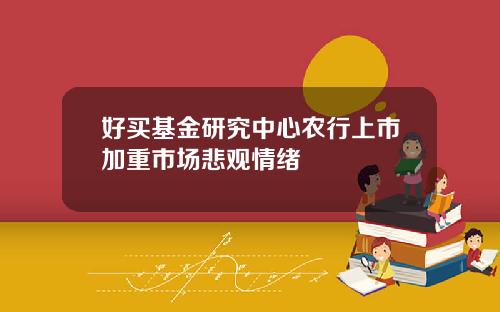 好买基金研究中心农行上市加重市场悲观情绪