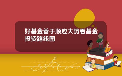 好基金善于顺应大势看基金投资路线图