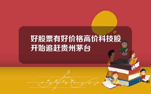 好股票有好价格高价科技股开始追赶贵州茅台