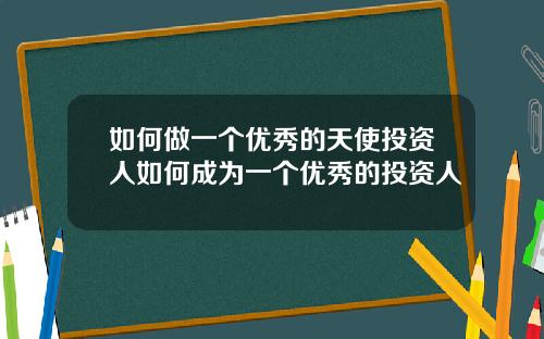 如何做一个优秀的天使投资人如何成为一个优秀的投资人