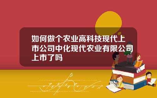 如何做个农业高科技现代上市公司中化现代农业有限公司上市了吗