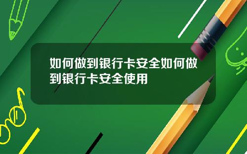 如何做到银行卡安全如何做到银行卡安全使用