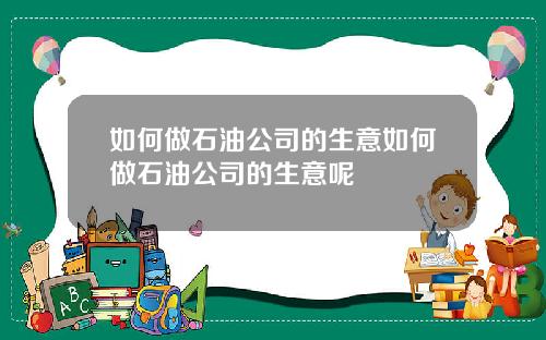 如何做石油公司的生意如何做石油公司的生意呢