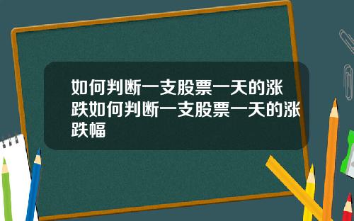 如何判断一支股票一天的涨跌如何判断一支股票一天的涨跌幅