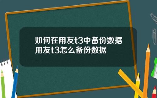 如何在用友t3中备份数据用友t3怎么备份数据