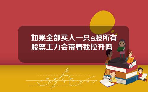 如果全部买入一只a股所有股票主力会带着我拉升吗