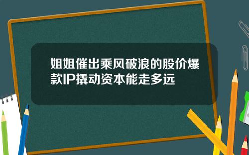 姐姐催出乘风破浪的股价爆款IP撬动资本能走多远