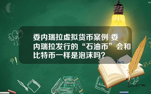 委内瑞拉虚拟货币案例 委内瑞拉发行的“石油币”会和比特币一样是泡沫吗？