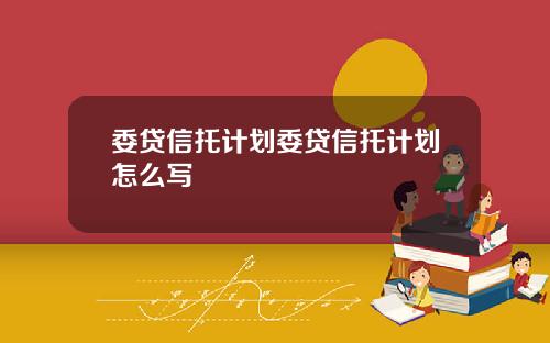 委贷信托计划委贷信托计划怎么写