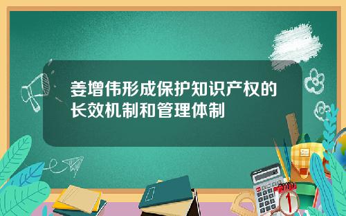 姜增伟形成保护知识产权的长效机制和管理体制