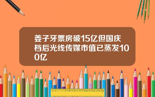 姜子牙票房破15亿但国庆档后光线传媒市值已蒸发100亿