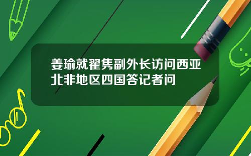 姜瑜就翟隽副外长访问西亚北非地区四国答记者问