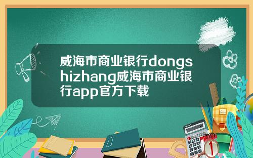 威海市商业银行dongshizhang威海市商业银行app官方下载