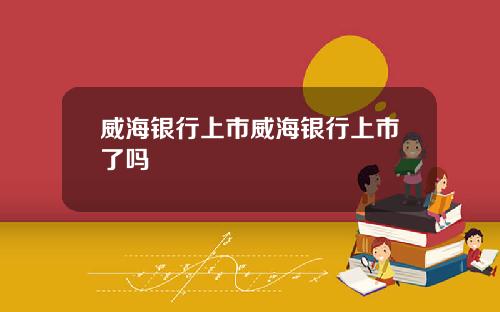 威海银行上市威海银行上市了吗