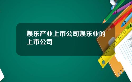 娱乐产业上市公司娱乐业的上市公司