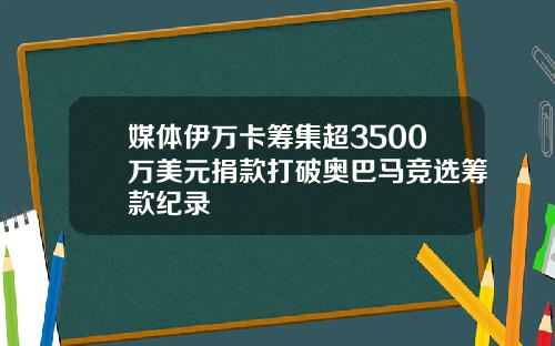 媒体伊万卡筹集超3500万美元捐款打破奥巴马竞选筹款纪录