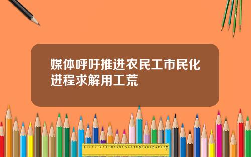 媒体呼吁推进农民工市民化进程求解用工荒