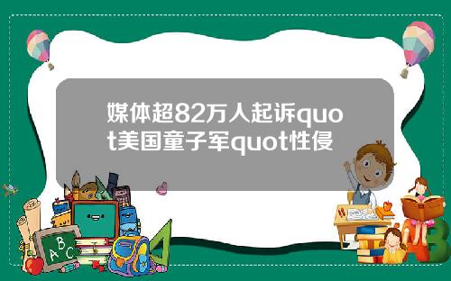 媒体超82万人起诉quot美国童子军quot性侵