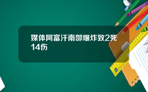 媒体阿富汗南部爆炸致2死14伤