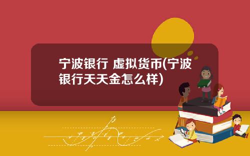 宁波银行 虚拟货币(宁波银行天天金怎么样)