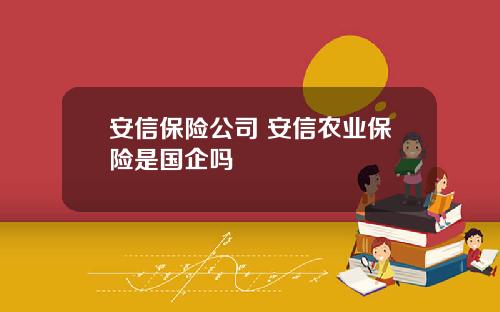 安信保险公司 安信农业保险是国企吗