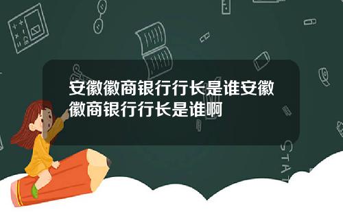 安徽徽商银行行长是谁安徽徽商银行行长是谁啊