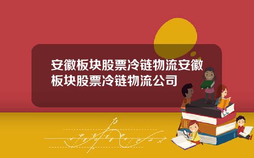 安徽板块股票冷链物流安徽板块股票冷链物流公司