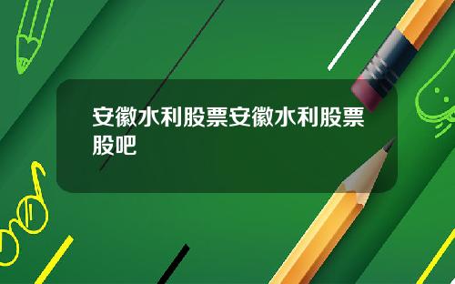 安徽水利股票安徽水利股票股吧