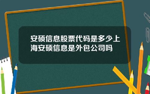 安硕信息股票代码是多少上海安硕信息是外包公司吗