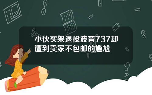 小伙买架退役波音737却遭到卖家不包邮的尴尬