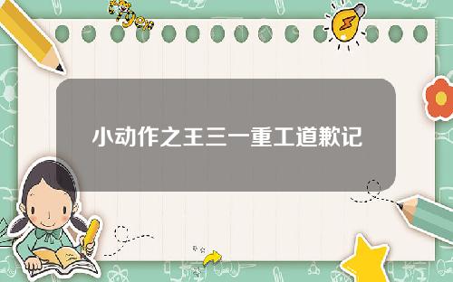 小动作之王三一重工道歉记