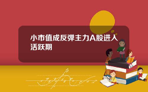 小市值成反弹主力A股进入活跃期