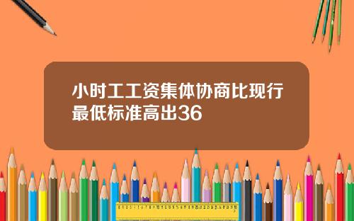 小时工工资集体协商比现行最低标准高出36