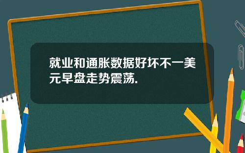 就业和通胀数据好坏不一美元早盘走势震荡.